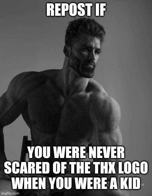 Giga Chad | REPOST IF; YOU WERE NEVER SCARED OF THE THX LOGO WHEN YOU WERE A KID | image tagged in giga chad | made w/ Imgflip meme maker