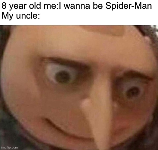 gru meme | 8 year old me:I wanna be Spider-Man
My uncle: | image tagged in gru meme | made w/ Imgflip meme maker