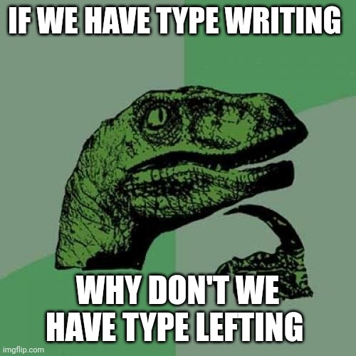 Type lefting??? | IF WE HAVE TYPE WRITING; WHY DON'T WE HAVE TYPE LEFTING | image tagged in memes,philosoraptor | made w/ Imgflip meme maker