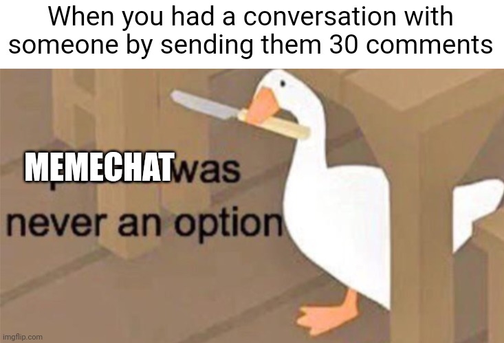 Meme #1,082 | When you had a conversation with someone by sending them 30 comments; MEMECHAT | image tagged in untitled goose peace was never an option,memechat,conversation,so true,relatable,imgflip | made w/ Imgflip meme maker