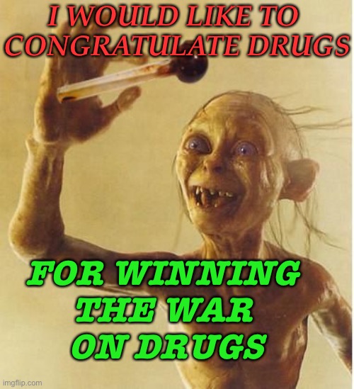 I'd Like To Congratulate Drugs | I WOULD LIKE TO 
CONGRATULATE DRUGS; FOR WINNING 
THE WAR 
ON DRUGS | image tagged in drug addict gollum | made w/ Imgflip meme maker