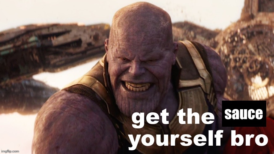 Get the sauce yourself bro | image tagged in get the sauce yourself bro | made w/ Imgflip meme maker