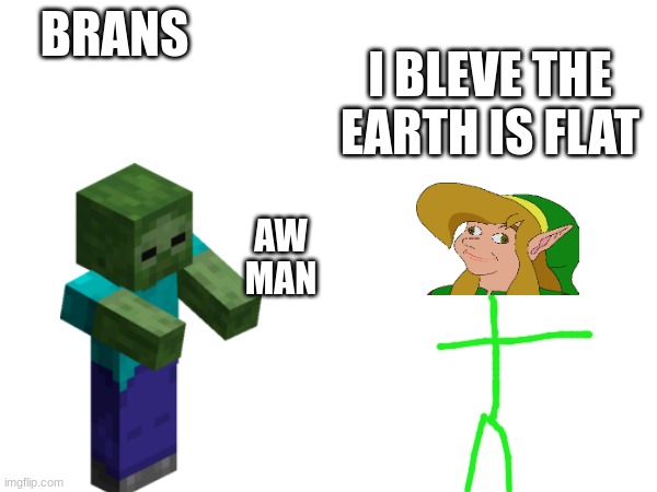 dum  link | BRANS; I BLEVE THE EARTH IS FLAT; AW MAN | image tagged in funny,link | made w/ Imgflip meme maker