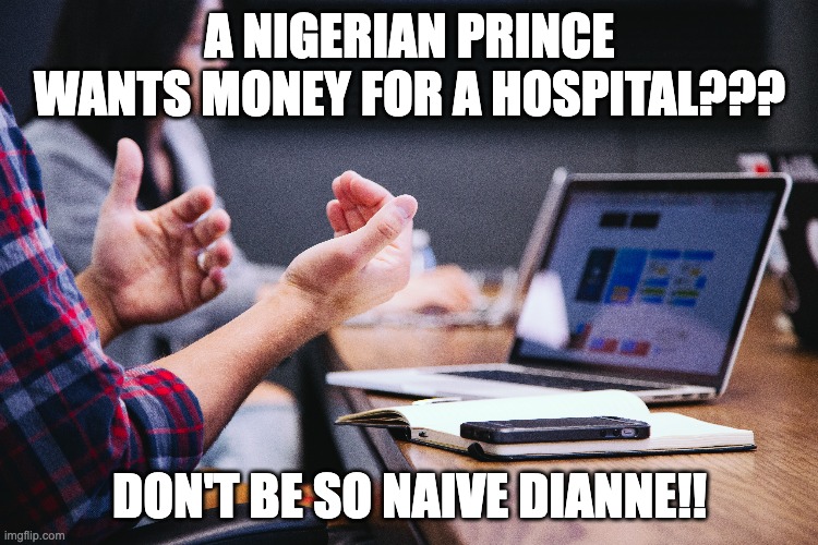 A NIGERIAN PRINCE WANTS MONEY FOR A HOSPITAL??? DON'T BE SO NAIVE DIANNE!! | made w/ Imgflip meme maker