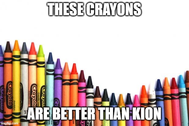 crayons | THESE CRAYONS; ARE BETTER THAN KION | image tagged in crayons | made w/ Imgflip meme maker