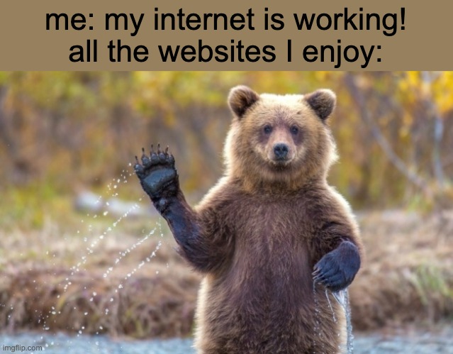 bye bye bear | me: my internet is working!
all the websites I enjoy: | image tagged in bye bye bear | made w/ Imgflip meme maker