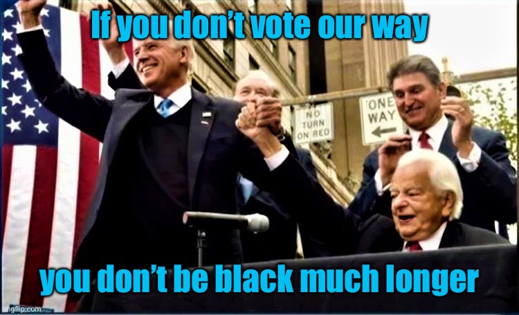 Biden and Byrd (KKK) | If you don’t vote our way you don’t be black much longer | image tagged in biden and byrd kkk | made w/ Imgflip meme maker