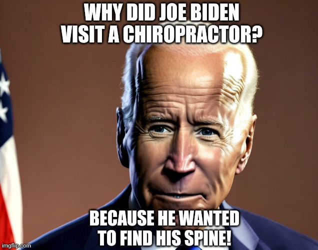WHY DID JOE BIDEN VISIT A CHIROPRACTOR? BECAUSE HE WANTED TO FIND HIS SPINE! | made w/ Imgflip meme maker