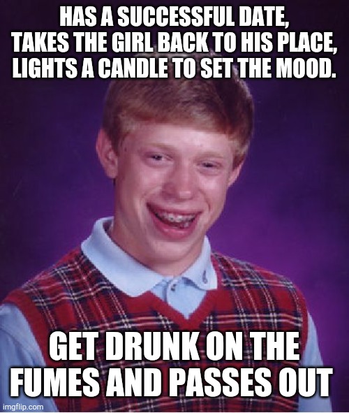 Bad Luck Brian Meme | HAS A SUCCESSFUL DATE, TAKES THE GIRL BACK TO HIS PLACE, LIGHTS A CANDLE TO SET THE MOOD. GET DRUNK ON THE FUMES AND PASSES OUT | image tagged in memes,bad luck brian | made w/ Imgflip meme maker