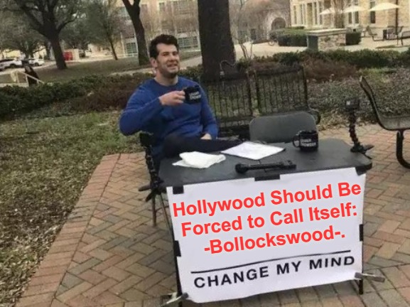 Meaningful Cinematic Reform | Hollywood Should Be 

Forced to Call Itself: 

-Bollockswood-. | image tagged in memes,change my mind,msm lies,movies,bad movies,regime propaganda | made w/ Imgflip meme maker
