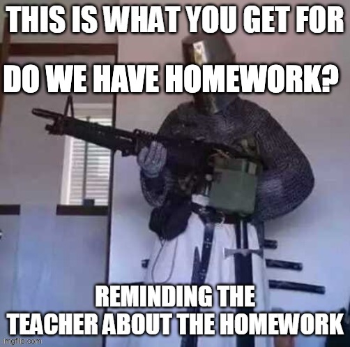 Homework | DO WE HAVE HOMEWORK? | image tagged in guns | made w/ Imgflip meme maker