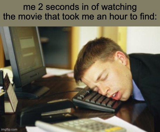 falling asleep | me 2 seconds in of watching the movie that took me an hour to find: | image tagged in falling asleep | made w/ Imgflip meme maker