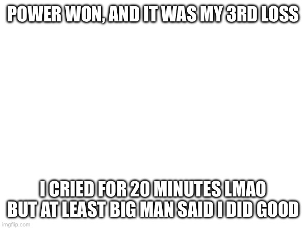 Comfort character unlocked: Big Man (Frye too) | POWER WON, AND IT WAS MY 3RD LOSS; I CRIED FOR 20 MINUTES LMAO BUT AT LEAST BIG MAN SAID I DID GOOD | made w/ Imgflip meme maker