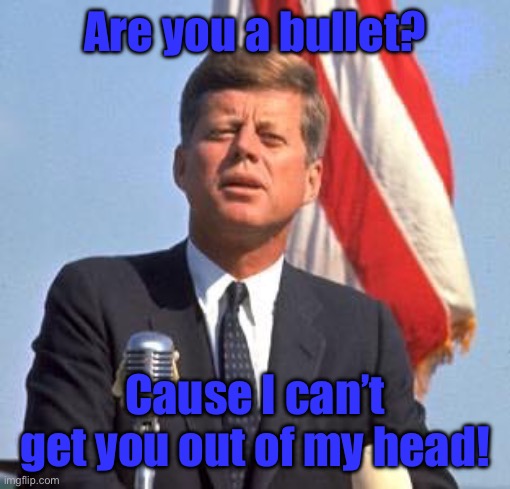 John F. Kennedy | Are you a bullet? Cause I can’t get you out of my head! | image tagged in john f kennedy | made w/ Imgflip meme maker