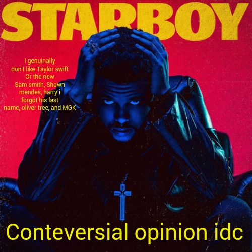 starboy. | I genuinally don't like Taylor swift
Or the new Sam smith, Shawn mendes, harry i forgot his last name, oliver tree, and MGK; Conteversial opinion idc | image tagged in starboy | made w/ Imgflip meme maker