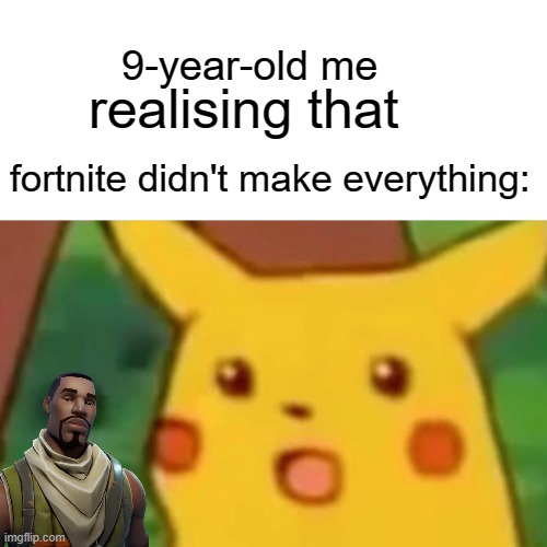 Surprised Pikachu Meme | realising that; 9-year-old me; fortnite didn't make everything: | image tagged in memes,surprised pikachu | made w/ Imgflip meme maker