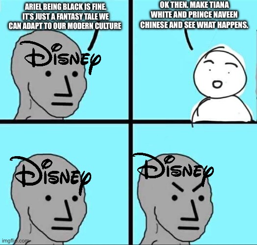 What now, society | OK THEN. MAKE TIANA WHITE AND PRINCE NAVEEN CHINESE AND SEE WHAT HAPPENS. ARIEL BEING BLACK IS FINE. IT’S JUST A FANTASY TALE WE CAN ADAPT TO OUR MODERN CULTURE | image tagged in npc meme,disney,the little mermaid,disney princesses,woke,we live in a society | made w/ Imgflip meme maker