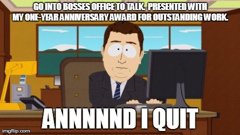 Aaaaand Its Gone Meme | GO INTO BOSSES OFFICE TO TALK. 
PRESENTED WITH MY ONE-YEAR ANNIVERSARY AWARD FOR OUTSTANDING WORK.  ANNNNND I QUIT | image tagged in memes,aaaaand its gone | made w/ Imgflip meme maker