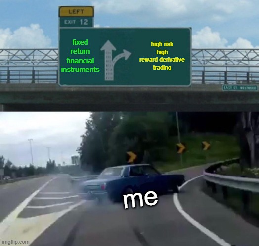 Left Exit 12 Off Ramp Meme | fixed return financial instruments; high risk high reward derivative trading; me | image tagged in memes,left exit 12 off ramp | made w/ Imgflip meme maker
