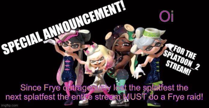 #FryeRaid | Oi; Since Frye outrageously lost the splatfest the next splatfest the entire stream MUST do a Frye raid! | image tagged in splatoon_2 announcement template | made w/ Imgflip meme maker
