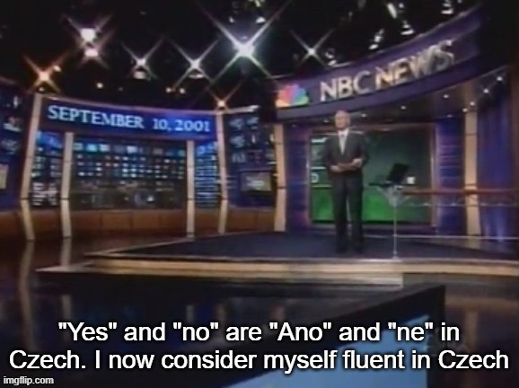 September 10, 2001 | "Yes" and "no" are "Ano" and "ne" in Czech. I now consider myself fluent in Czech | image tagged in september 10 2001 | made w/ Imgflip meme maker