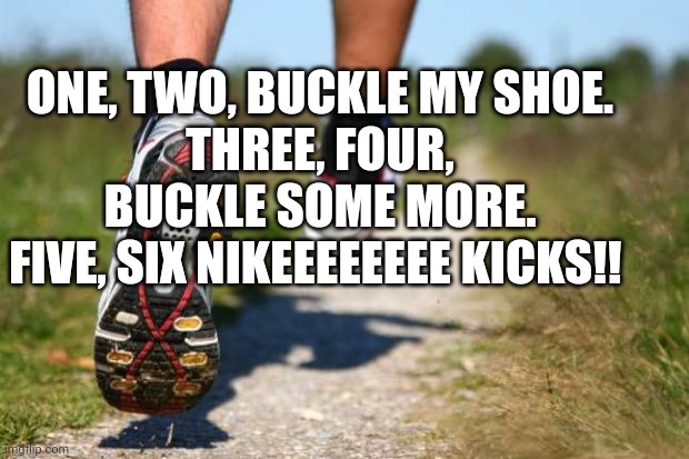 One two? | ONE, TWO, BUCKLE MY SHOE.
THREE, FOUR, BUCKLE SOME MORE.
FIVE, SIX NIKEEEEEEEE KICKS!! | image tagged in running shoes,shoes,memes,why are you reading this,nike | made w/ Imgflip meme maker