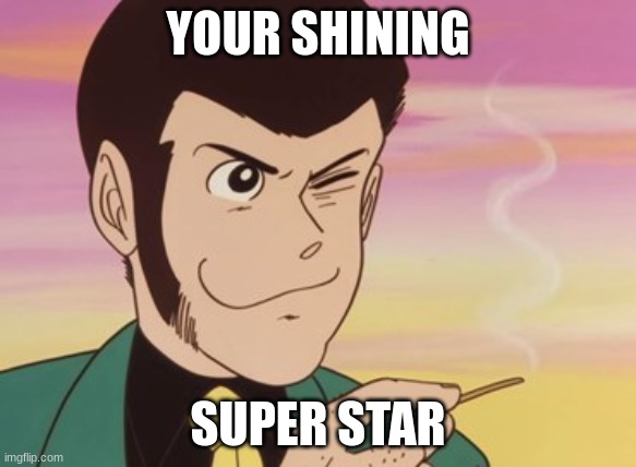 Your shining | YOUR SHINING; SUPER STAR | image tagged in lupin iii | made w/ Imgflip meme maker