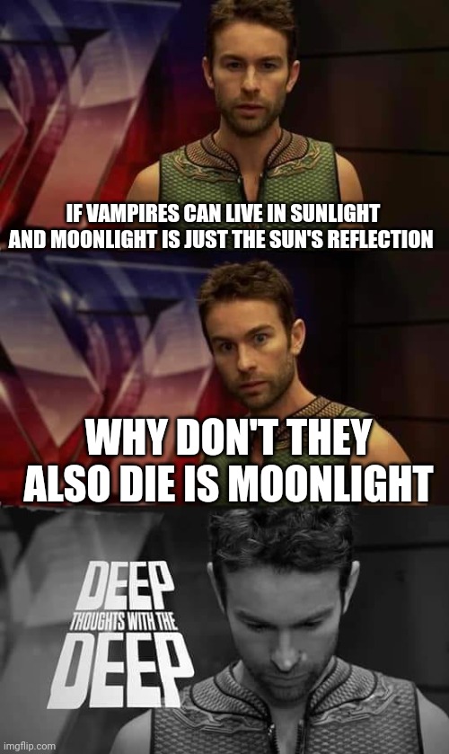 Shower thought #1 | IF VAMPIRES CAN LIVE IN SUNLIGHT AND MOONLIGHT IS JUST THE SUN'S REFLECTION; WHY DON'T THEY ALSO DIE IS MOONLIGHT | image tagged in deep thoughts with the deep | made w/ Imgflip meme maker