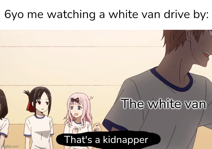 Anyone else? | 6yo me watching a white van drive by:; The white van; That's a kidnapper | image tagged in i raised that boy,kidnapping,white van | made w/ Imgflip meme maker