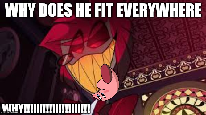 im gonna go jump off a cliff now | WHY DOES HE FIT EVERYWHERE; WHY!!!!!!!!!!!!!!!!!!!!! | image tagged in alastor looking down menacingly | made w/ Imgflip meme maker
