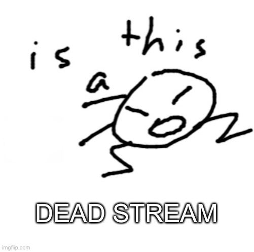 is this a | DEAD STREAM | image tagged in is this a | made w/ Imgflip meme maker