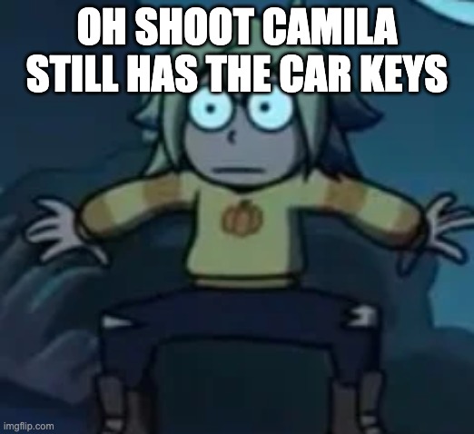 Scared Vee | OH SHOOT CAMILA STILL HAS THE CAR KEYS | image tagged in scared vee | made w/ Imgflip meme maker