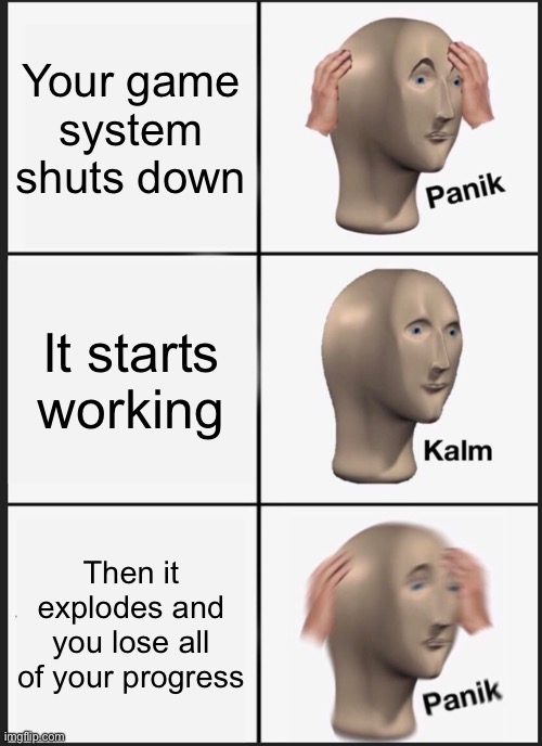Panicking be like | Your game system shuts down; It starts working; Then it explodes and you lose all of your progress | image tagged in memes,panik kalm panik | made w/ Imgflip meme maker
