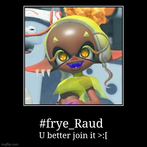Frye raid  | #frye_Raud | U better join it >:[ | image tagged in funny,demotivationals | made w/ Imgflip demotivational maker