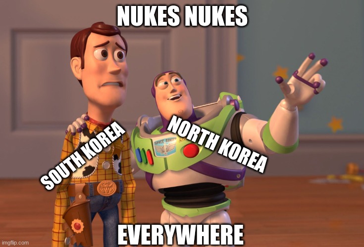 X, X Everywhere | NUKES NUKES; NORTH KOREA; SOUTH KOREA; EVERYWHERE | image tagged in memes,x x everywhere | made w/ Imgflip meme maker