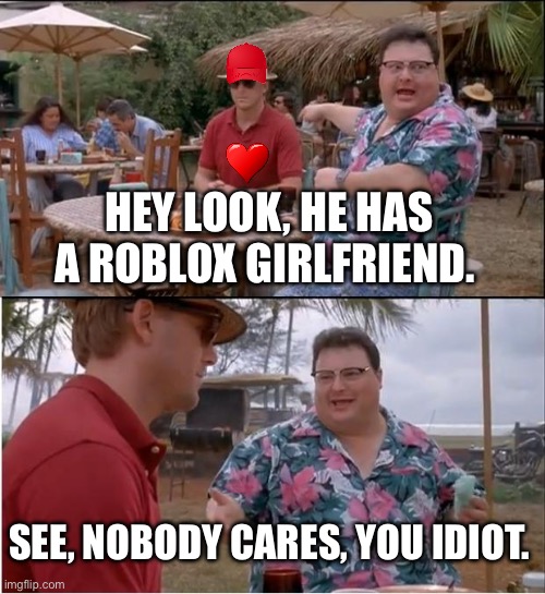 See Nobody Cares | HEY LOOK, HE HAS A ROBLOX GIRLFRIEND. SEE, NOBODY CARES, YOU IDIOT. | image tagged in memes,see nobody cares | made w/ Imgflip meme maker