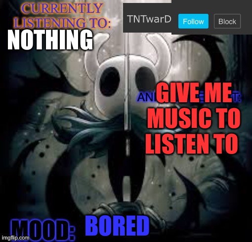 TNTwarD’s announcement template | NOTHING; GIVE ME MUSIC TO LISTEN TO; BORED | image tagged in tntward s announcement template | made w/ Imgflip meme maker