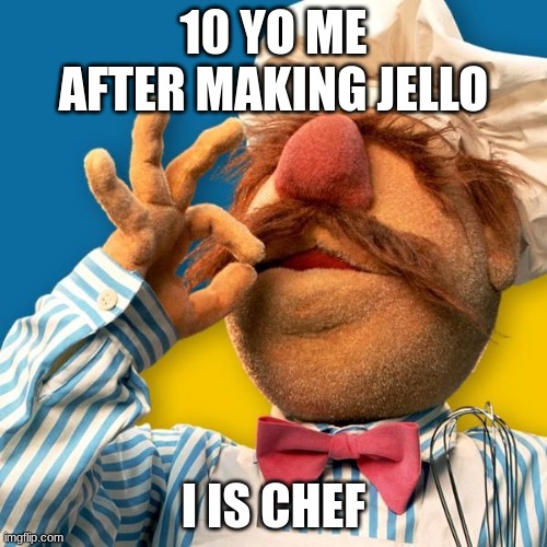 Swedish Chef | 10 YO ME AFTER MAKING JELLO; I IS CHEF | image tagged in swedish chef | made w/ Imgflip meme maker