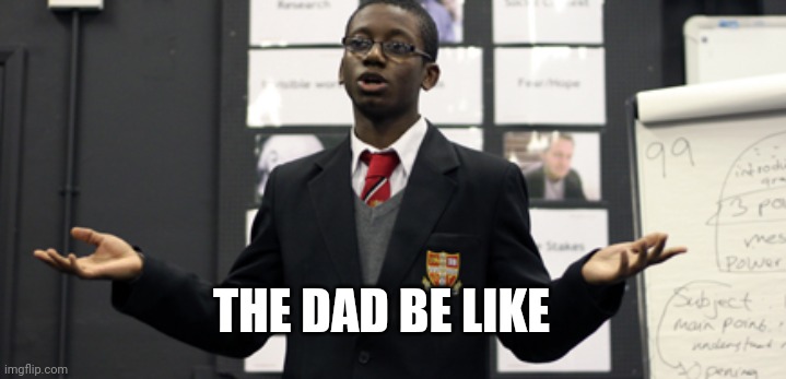 Do I Care Doe | THE DAD BE LIKE | image tagged in do i care doe | made w/ Imgflip meme maker