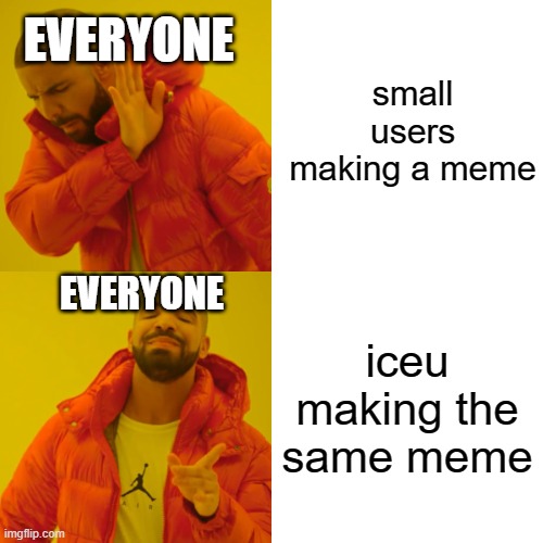 im not hating iceu ok | small users making a meme; EVERYONE; EVERYONE; iceu making the same meme | image tagged in memes,drake hotline bling | made w/ Imgflip meme maker