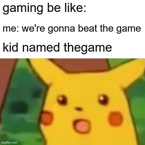 Surprised Pikachu | gaming be like:; me: we're gonna beat the game; kid named thegame | image tagged in memes,surprised pikachu | made w/ Imgflip meme maker