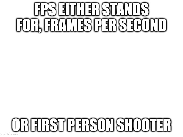 ... | FPS EITHER STANDS FOR, FRAMES PER SECOND; OR FIRST PERSON SHOOTER | image tagged in fps,comparison | made w/ Imgflip meme maker