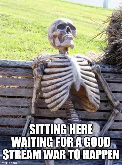 When will the final owner take over and be solid | SITTING HERE WAITING FOR A GOOD STREAM WAR TO HAPPEN | image tagged in memes,waiting skeleton | made w/ Imgflip meme maker