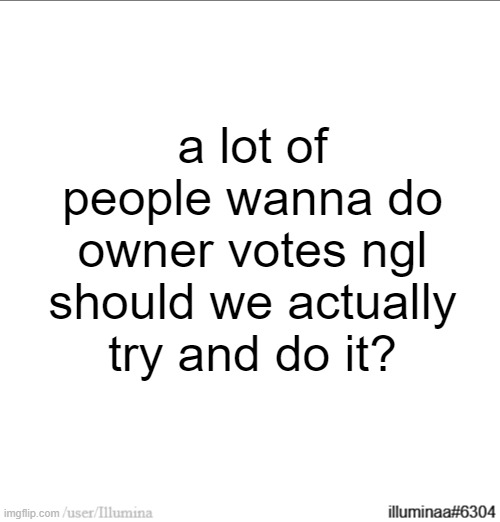 a lot of people wanna do owner votes ngl
should we actually try and do it? | made w/ Imgflip meme maker