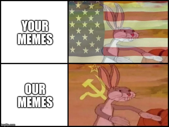 this applies here to | YOUR MEMES; OUR MEMES | image tagged in capitalist and communist,communism | made w/ Imgflip meme maker