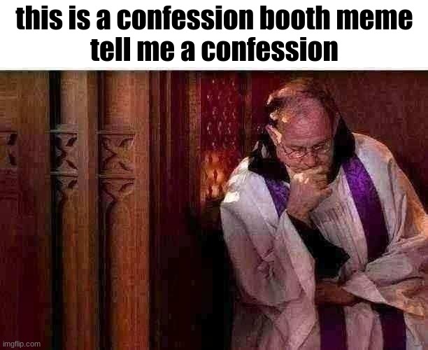 ooga booga | this is a confession booth meme
tell me a confession | image tagged in confession booth,hehehaha,confession | made w/ Imgflip meme maker