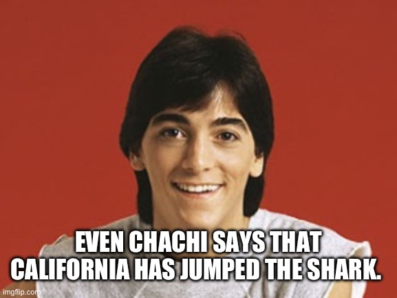 Scott Baio | EVEN CHACHI SAYS THAT CALIFORNIA HAS JUMPED THE SHARK. | image tagged in scott baio | made w/ Imgflip meme maker