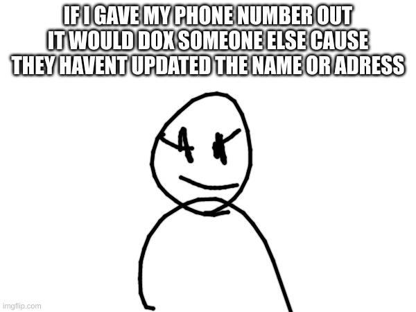 IF I GAVE MY PHONE NUMBER OUT IT WOULD DOX SOMEONE ELSE CAUSE THEY HAVEN'T UPDATED THE NAME OR ADDRESS | made w/ Imgflip meme maker