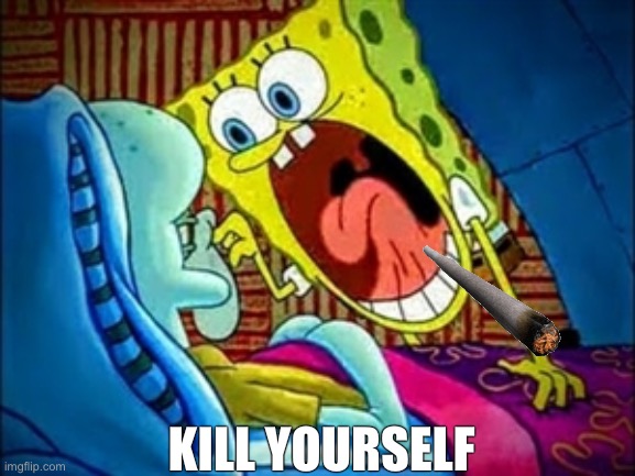 Spongebob KYS | KILL YOURSELF | image tagged in spongebob yelling | made w/ Imgflip meme maker