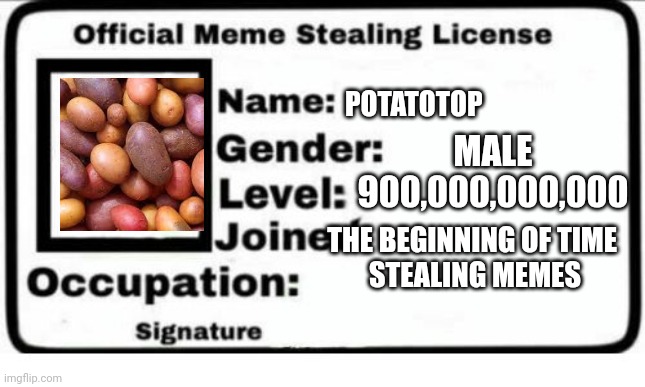 Proof | POTATOTOP; MALE
900,000,000,000; THE BEGINNING OF TIME 
STEALING MEMES | image tagged in official meme stealing license | made w/ Imgflip meme maker